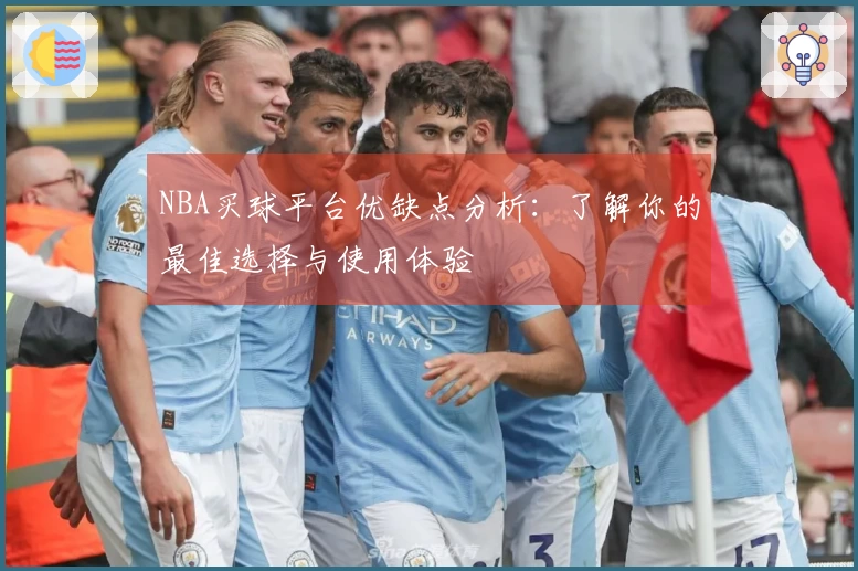NBA买球平台优缺点分析：了解你的最佳选择与使用体验