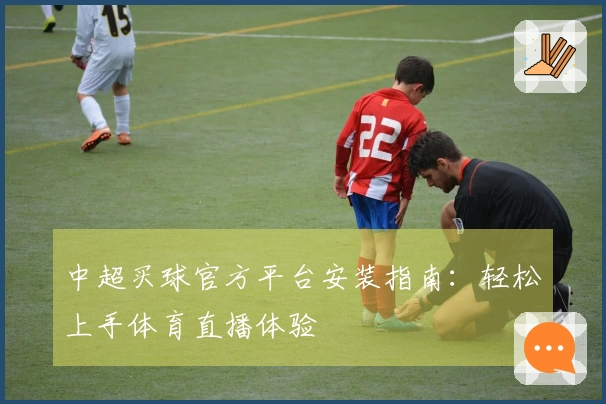 中超买球官方平台安装指南：轻松上手体育直播体验