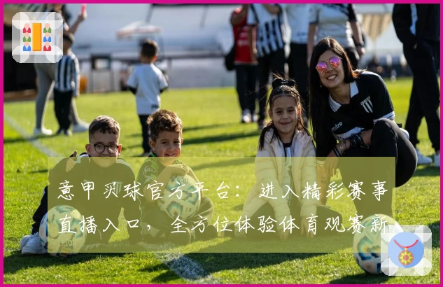 意甲买球官方平台：进入精彩赛事直播入口，全方位体验体育观赛新篇章