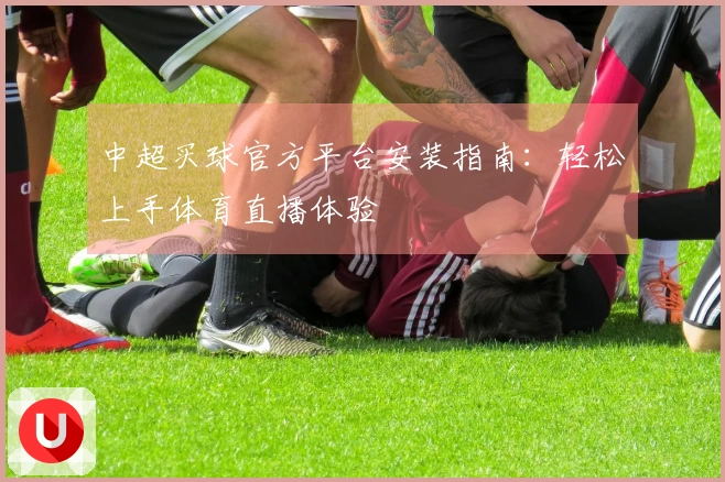 中超买球官方平台安装指南：轻松上手体育直播体验