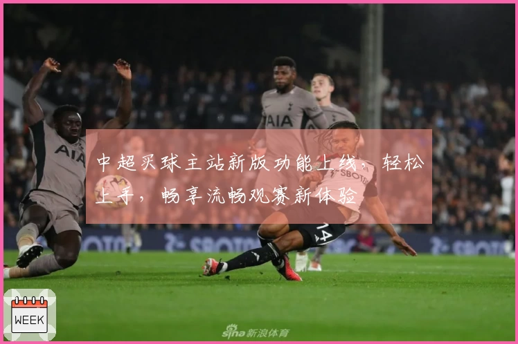 中超买球主站新版功能上线，轻松上手，畅享流畅观赛新体验
