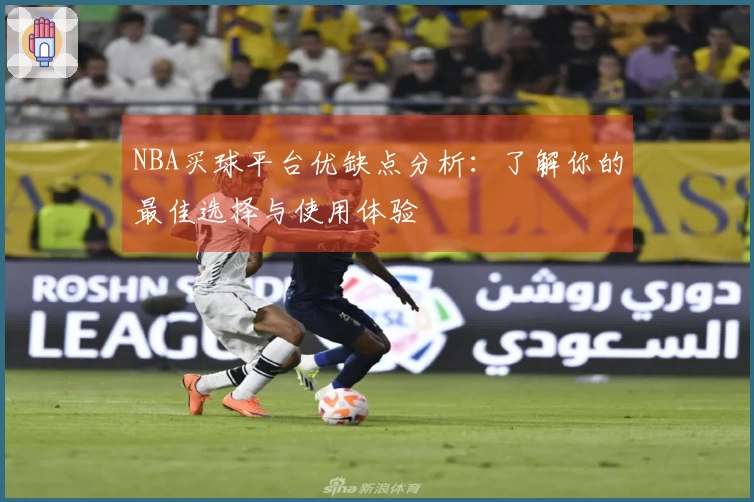 NBA买球平台优缺点分析：了解你的最佳选择与使用体验