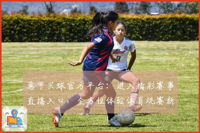 意甲买球官方平台：进入精彩赛事直播入口，全方位体验体育观赛新篇章