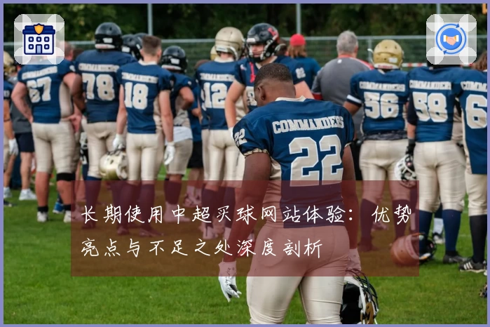 长期使用中超买球网站体验：优势亮点与不足之处深度剖析